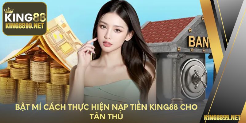 Bật mí cách thực hiện nạp tiền King88 cho tân thủ