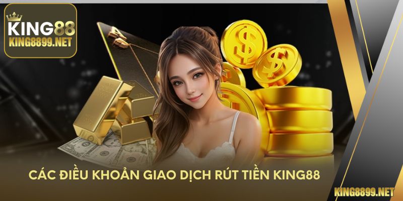 Các điều khoản giao dịch rút tiền King88