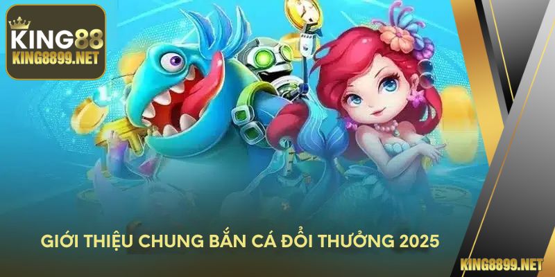 Giới thiệu chung bắn cá đổi thưởng 2025