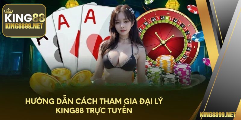 Hướng dẫn cách tham gia đại lý King88 trực tuyến