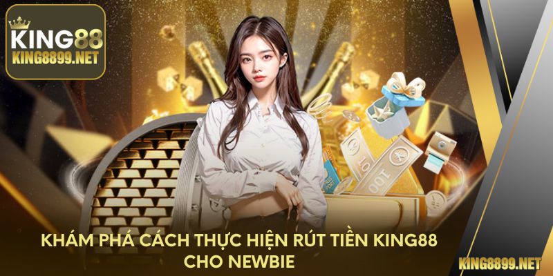 Khám phá cách thực hiện rút tiền King88 cho newbie