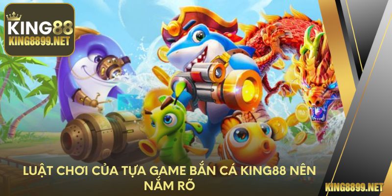 Luật chơi của tựa game bắn cá King88 nên nắm rõ