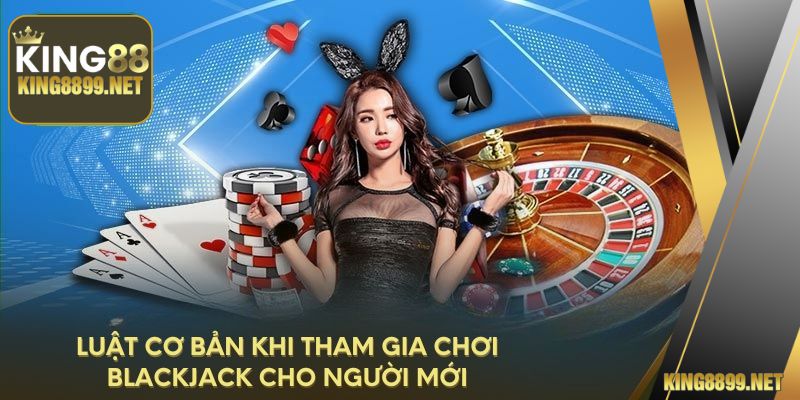 Luật cơ bản khi tham gia chơi Blackjack cho người mới