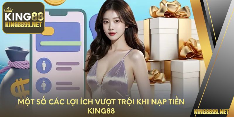 Một số các lợi ích vượt trội khi nạp tiền King88