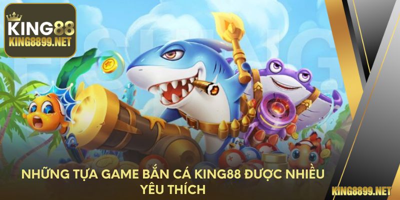Những tựa game bắn cá King88 được yêu thích