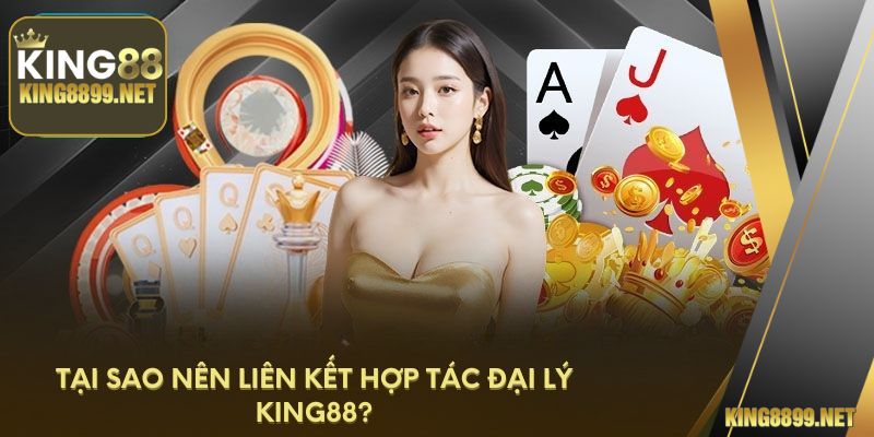 Tại sao nên liên kết hợp tác đại lý King88?