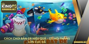 Cách Chơi Bắn Cá Hiệu Quả - Cơ Hội Thắng Lớn Tại King88