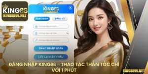 Đăng Nhập King88 – Thao Tác Thần Tốc Chỉ Với 1 Phút