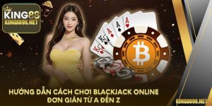 Hướng Dẫn Cách Chơi Blackjack Online Đơn Giản Từ A Đến Z