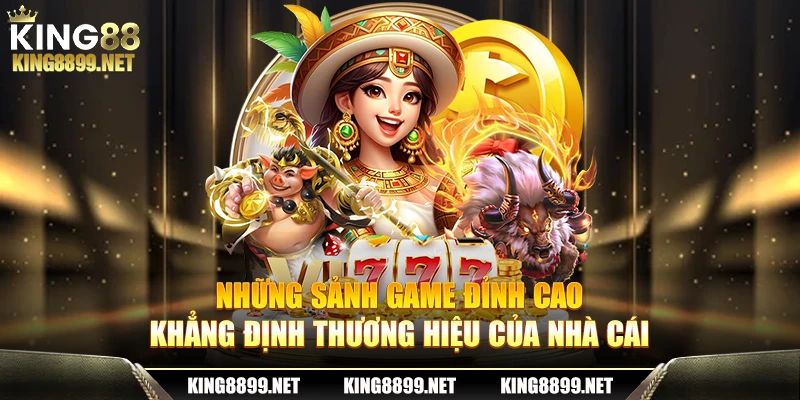 Những sảnh game đỉnh cao khẳng định thương hiệu của nhà cái